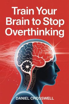 Train Your Brain to Stop Overthinking: The Scientific Guide to Calm Your Thoughts and Regain Mental Peace (eBook, ePUB) - Crosswell, Daniel