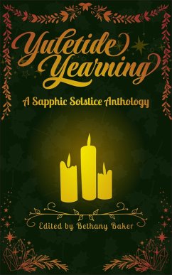 Yuletide Yearning: A Sapphic Solstice Anthology (eBook, ePUB) - Baker, Bethany; Bramley, Tilly; Darnell, E. K.; Gray, Emlyn; James, Kenzie; Knowed, Imogen; Lascaux, Amelia; Maitea, Maya; Montecuollo, Melissa Yuletide Yearning: A Sapphic Solstice Anthology (eBook, ePUB) - Baker, Bethany; Bramley, Tilly; Darnell, E. K.; Gray, Emlyn; James, Kenzie; Knowed, Imogen; Lascaux, Amelia; Maitea, Maya; Montecuollo, Melissa