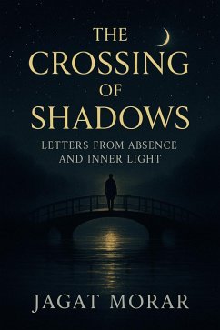 The Crossing of Shadows- Letters from Absence and Inner Light (eBook, ePUB) - Morar, Jagat The Crossing of Shadows- Letters from Absence and Inner Light (eBook, ePUB) - Morar, Jagat
