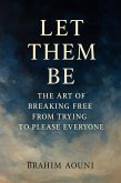 Let Them Be - The Art of Breaking Free from Trying to Please Everyone (eBook, ePUB) Let Them Be - The Art of Breaking Free from Trying to Please Everyone (eBook, ePUB)