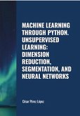 Machine Learning through Python. Unsupervised Learning: Dimension Reduction, Segmentation, and Neural Networks (eBook, ePUB)
