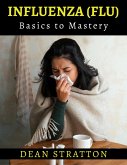 Influenza (Flu) - Basics to Mastery (eBook, ePUB) Influenza (Flu) - Basics to Mastery (eBook, ePUB)