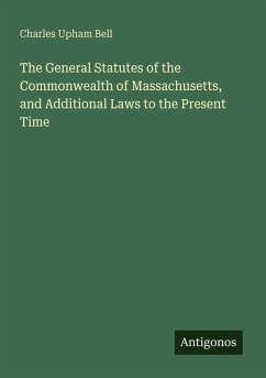 The General Statutes of the Commonwealth of Massachusetts, and Additional Laws to the Present Time - Bell, Charles Upham