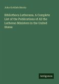Bibliotheca Lutherana. A Complete List of the Publications of All the Lutheran Ministers in the United States