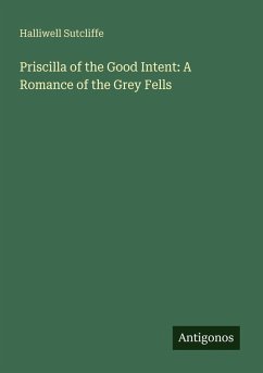 Priscilla of the Good Intent: A Romance of the Grey Fells - Sutcliffe, Halliwell