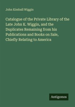Cover Catalogue of the Private Library of the Late John K. Wiggin, and the Duplicates Remaining from his Publications and Books on Sale, Chiefly Relating to America