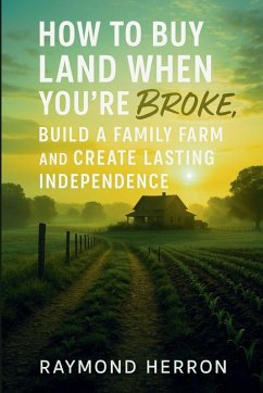 How to Buy Land When You're Broke, Build a Family Farm, and Create Lasting Independence - Herron, Raymond How to Buy Land When You're Broke, Build a Family Farm, and Create Lasting Independence - Herron, Raymond