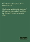 The Present and Future Prospects of Chicago. An Address Delivered Before the Chicago Lyceum, January 20, 1846 The Present and Future Prospects of Chicago. An Address Delivered Before the Chicago Lyceum, January 20, 1846