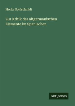 Zur Kritik der altgermanischen Elemente im Spanischen - Goldschmidt, Moritz Zur Kritik der altgermanischen Elemente im Spanischen - Goldschmidt, Moritz
