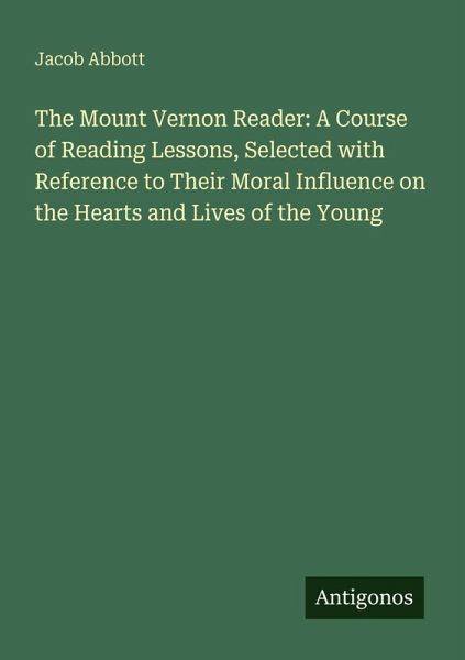 The Mount Vernon Reader: A Course of Reading Lessons, Selected with Reference to Their Moral Influence on the Hearts and Lives of the Young The Mount Vernon Reader: A Course of Reading Lessons, Selected with Reference to Their Moral Influence on the Hearts and Lives of the Young