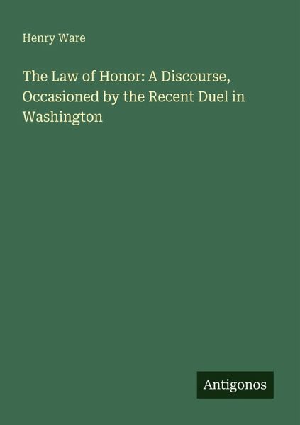 The Law of Honor: A Discourse, Occasioned by the Recent Duel in Washington The Law of Honor: A Discourse, Occasioned by the Recent Duel in Washington