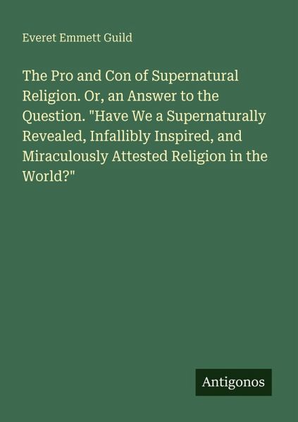 The Pro and Con of Supernatural Religion. Or, an Answer to the Question. The Pro and Con of Supernatural Religion. Or, an Answer to the Question.