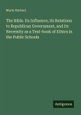 The Bible. Its Influence, its Relations to Republican Government, and its Necessity as a Text-book of Ethics in the Public Schools