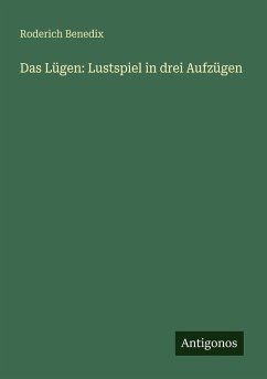 Das Lügen: Lustspiel in drei Aufzügen - Benedix, Roderich Das Lügen: Lustspiel in drei Aufzügen - Benedix, Roderich