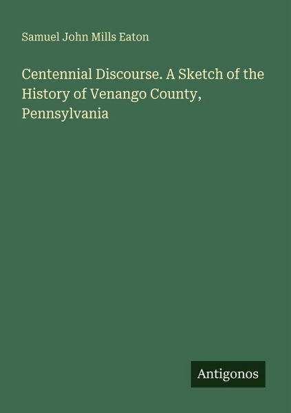Centennial Discourse. A Sketch of the History of Venango County, Pennsylvania Centennial Discourse. A Sketch of the History of Venango County, Pennsylvania