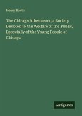 The Chicago Athenaeum, a Society Devoted to the Welfare of the Public, Especially of the Young People of Chicago The Chicago Athenaeum, a Society Devoted to the Welfare of the Public, Especially of the Young People of Chicago