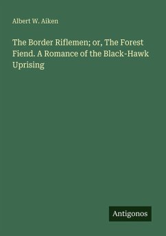 The Border Riflemen; or, The Forest Fiend. A Romance of the Black-Hawk Uprising - Aiken, Albert W.
