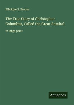 The True Story of Christopher Columbus, Called the Great Admiral - Brooks, Elbridge S.