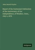 Report of the Centennial Celebration of the Anniversary of Our Independence, at Windsor, Conn., July 4, 1876