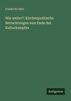 Wie weiter?: Kirchenpolitische Betrachtungen zum Ende des Kulturkampfes - Fabri, Friedrich