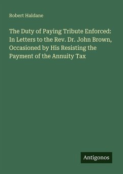 The Duty of Paying Tribute Enforced: In Letters to the Rev. Dr. John Brown, Occasioned by His Resisting the Payment of the Annuity Tax - Haldane, Robert