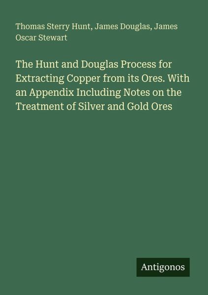 The Hunt and Douglas Process for Extracting Copper from its Ores. With an Appendix Including Notes on the Treatment of Silver and Gold Ores The Hunt and Douglas Process for Extracting Copper from its Ores. With an Appendix Including Notes on the Treatment of Silver and Gold Ores