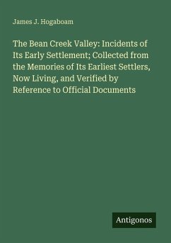 Cover The Bean Creek Valley: Incidents of Its Early Settlement; Collected from the Memories of Its Earliest Settlers, Now Living, and Verified by Reference to Official Documents