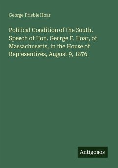 Cover Political Condition of the South. Speech of Hon. George F. Hoar, of Massachusetts, in the House of Representives, August 9, 1876