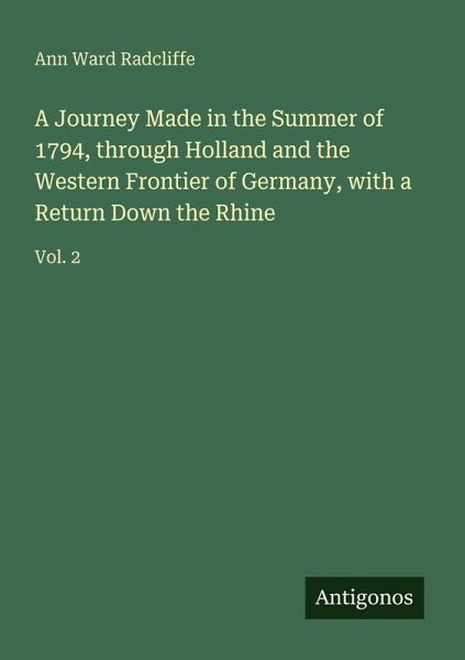 A Journey Made in the Summer of 1794, through Holland and the Western Frontier of Germany, with a Return Down the Rhine A Journey Made in the Summer of 1794, through Holland and the Western Frontier of Germany, with a Return Down the Rhine