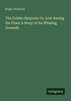 The Golden Harpoon; Or, Lost Among the Floes: A Story of the Whaling Grounds - Starbuck, Roger