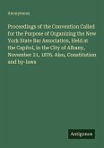 Proceedings of the Convention Called for the Purpose of Organizing the New York State Bar Association, Held at the Capitol, in the City of Albany, November 21, 1876. Also, Constitution and by-laws