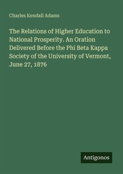 The Relations of Higher Education to National Prosperity. An Oration Delivered Before the Phi Beta Kappa Society of the University of Vermont, June 27, 1876 - Adams, Charles Kendall