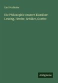 Die Philosophie unserer Klassiker: Lessing, Herder, Schiller, Goethe Die Philosophie unserer Klassiker: Lessing, Herder, Schiller, Goethe