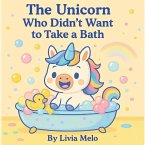THE UNICORN WHO DIDN'T WANT TO TAKE A BATH