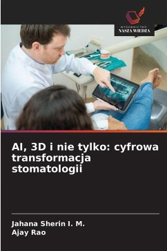 AI, 3D i nie tylko: cyfrowa transformacja stomatologii - I. M., Jahana Sherin;Rao, Ajay AI, 3D i nie tylko: cyfrowa transformacja stomatologii - I. M., Jahana Sherin;Rao, Ajay