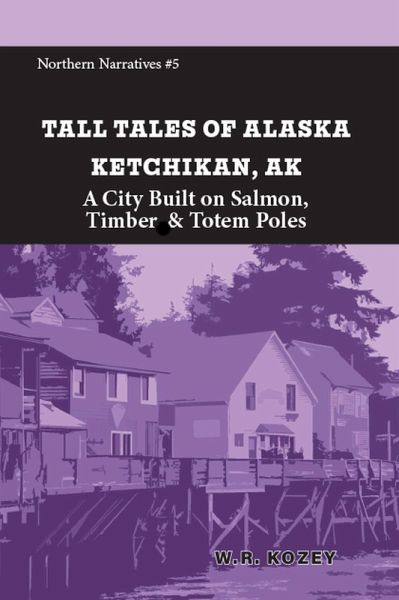 Tall Tales of Alaska: Ketchikan AK: A City Built on Salmon, Timber & Totem Poles (Northern Narratives, #5) (eBook, ePUB) Tall Tales of Alaska: Ketchikan AK: A City Built on Salmon, Timber & Totem Poles (Northern Narratives, #5) (eBook, ePUB)