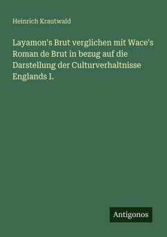 Cover Layamon's Brut verglichen mit Wace's Roman de Brut in bezug auf die Darstellung der Culturverhaltnisse Englands I.