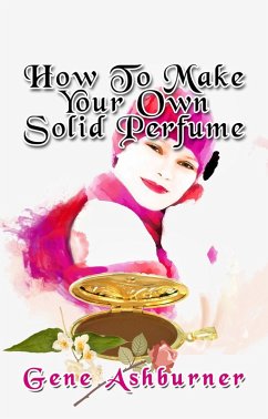 How To Make Your Own Solid Perfume (eBook, ePUB) - Ashburner, Gene How To Make Your Own Solid Perfume (eBook, ePUB) - Ashburner, Gene