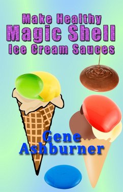 Make Healthy Magic Shell Ice Cream Sauces (eBook, ePUB) - Ashburner, Gene