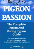 Pigeon Passion. The Complete Pigeon and Racing Pigeon Guide. The Must-Have Guide For ANYONE Passionate About Keeping, Breeding Or Racing Pigeons (eBook, ePUB)