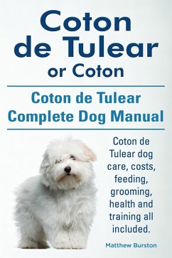 Coton de Tulear or Coton. Coton de Tulear Complete Dog Manual. Coton de Tulear dog care, costs, feeding, grooming, health and training all included. (eBook, ePUB) - Burston, Matthew Coton de Tulear or Coton. Coton de Tulear Complete Dog Manual. Coton de Tulear dog care, costs, feeding, grooming, health and training all included. (eBook, ePUB) - Burston, Matthew