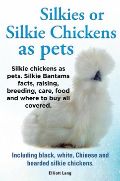 Cover Silkies or Silkie Chickens as pets. Silkie chickens as pets. Silkie Bantams facts, raising, breeding, care, food and where to buy all covered. Including black, white, Chinese and bearded silkie chick (eBook, ePUB)