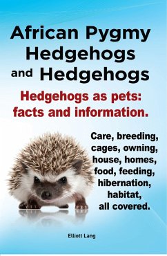 Cover African Pygmy Hedgehogs and Hedgehogs. Hedgehogs as pets: facts and Information. Care, breeding, cages, owning, house, homes, food, feeding, hibernation, habitat, all covered. (eBook, ePUB)