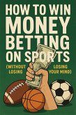 How to Win Money Betting on Sports (Without Losing Your Mind or Your Bankroll) (eBook, ePUB)
