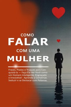 Cover Como Falar com uma Mulher: Frases, Piadas e Truques para Conquistá-la - Faça Ela Ver Você como um Homem Inteligente, Engraçado e Irresistível - Aprenda a Conversar, Seduzir (eBook, ePUB)