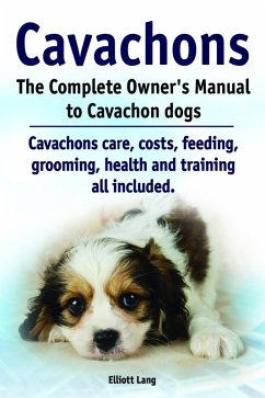 Cover Cavachons. The Complete Owner's Manual to Cavachon dogs. Cavachons care, costs, feeding, grooming, health and training all included. (eBook, ePUB)