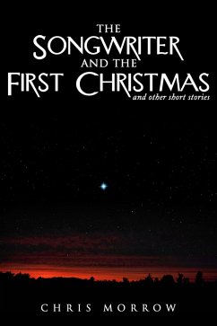 The Songwriter And The First Christmas And Other Short Stories (eBook, ePUB) - Morrow, Chris The Songwriter And The First Christmas And Other Short Stories (eBook, ePUB) - Morrow, Chris