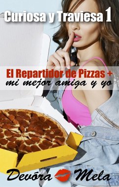 El Repartidor de Pizzas, Mi Mejor Amiga y Yo. Curiosa y Traviesa 1 (eBook, ePUB) - Mela, Devora
