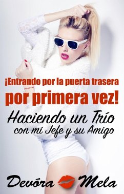 ¡Entrando por la puerta trasera por primera vez! Haciendo un Trío con mi Jefe y su Amigo (eBook, ePUB) - Mela, Devora