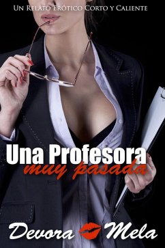 Una Profesora Muy Pasada. Un Relato Erótico Corto y Caliente (eBook, ePUB) - Mela, Devora